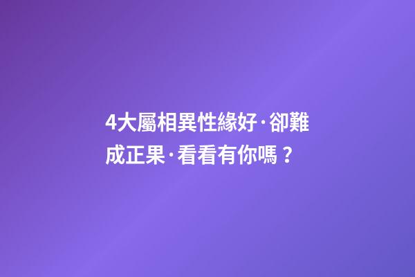 4大屬相異性緣好·卻難成正果·看看有你嗎？